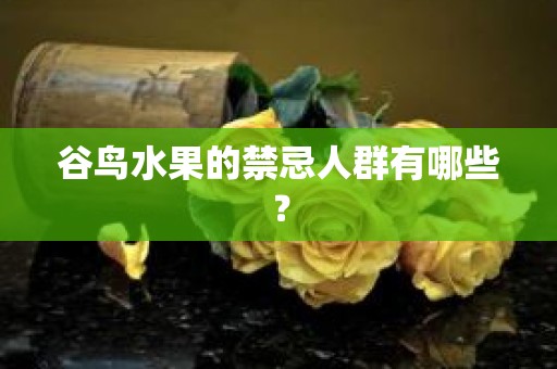 谷鸟水果的禁忌人群有哪些？