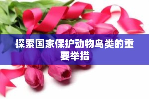 探索国家保护动物鸟类的重要举措