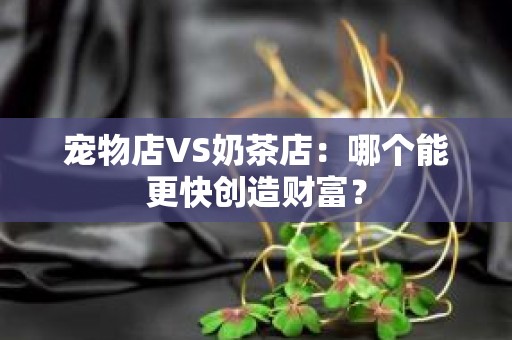 宠物店VS奶茶店：哪个能更快创造财富？