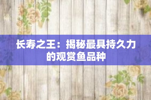 长寿之王：揭秘最具持久力的观赏鱼品种