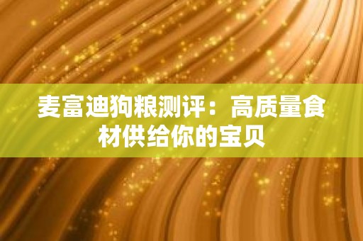 麦富迪狗粮测评：高质量食材供给你的宝贝