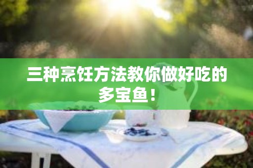 三种烹饪方法教你做好吃的多宝鱼！