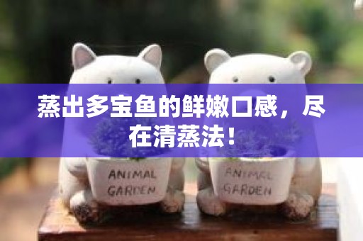 蒸出多宝鱼的鲜嫩口感，尽在清蒸法！