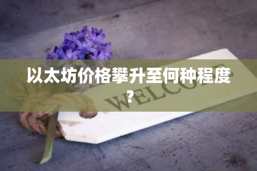 以太坊价格攀升至何种程度？