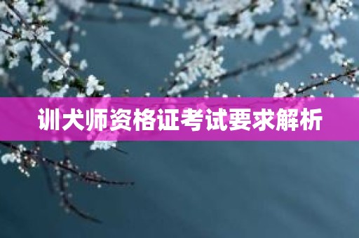 训犬师资格证考试要求解析