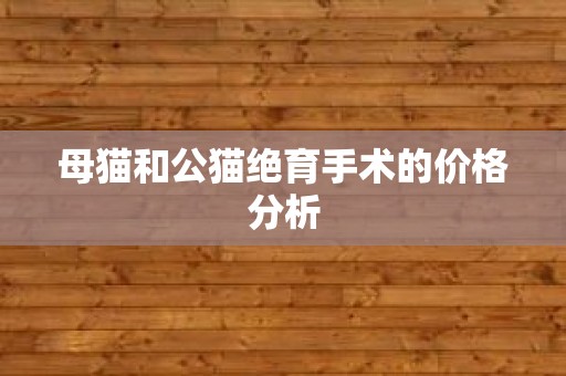 母猫和公猫绝育手术的价格分析