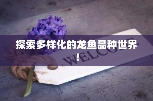 探索多样化的龙鱼品种世界！
