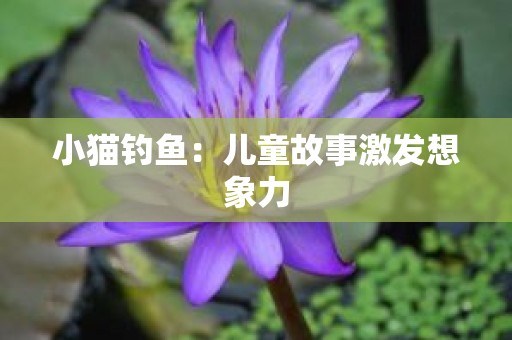 小猫钓鱼：儿童故事激发想象力