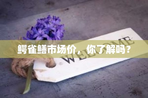 鳄雀鳝市场价，你了解吗？