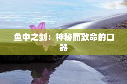 鱼中之剑：神秘而致命的口器