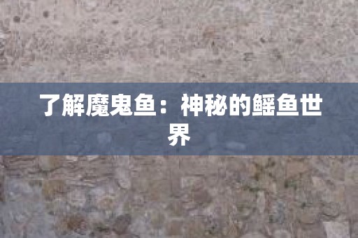了解魔鬼鱼：神秘的鳐鱼世界