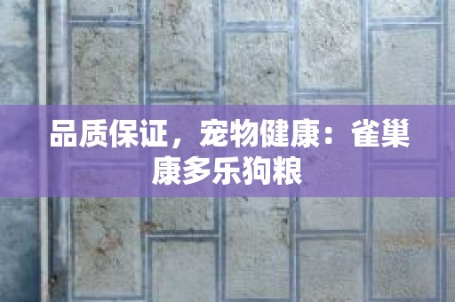 品质保证，宠物健康：雀巢康多乐狗粮