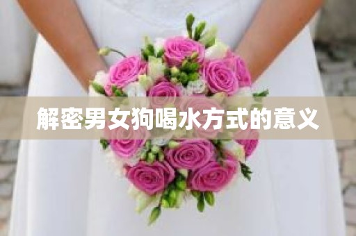 解密男女狗喝水方式的意义