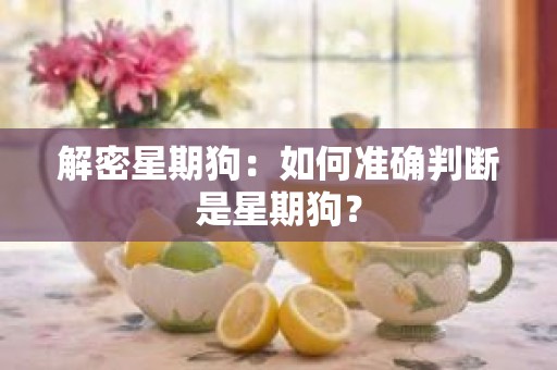 解密星期狗：如何准确判断是星期狗？