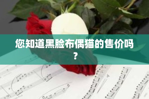 您知道黑脸布偶猫的售价吗？