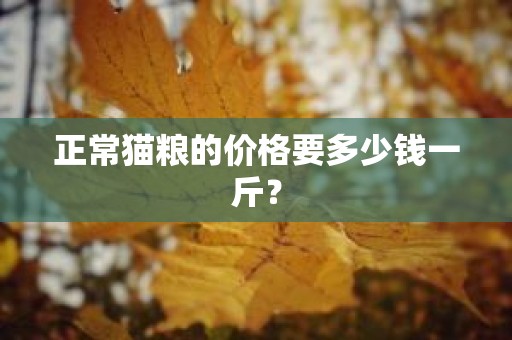 正常猫粮的价格要多少钱一斤？