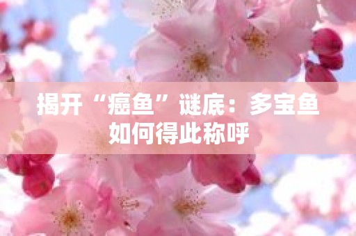 揭开“癌鱼”谜底：多宝鱼如何得此称呼