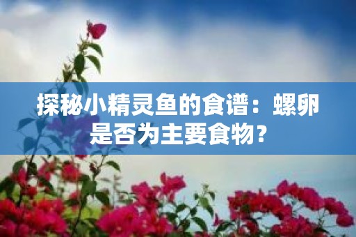 探秘小精灵鱼的食谱：螺卵是否为主要食物？