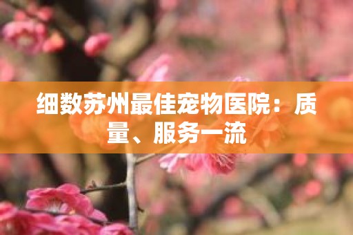 细数苏州最佳宠物医院：质量、服务一流