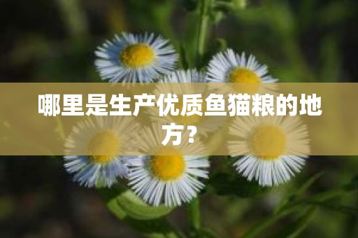哪里是生产优质鱼猫粮的地方？