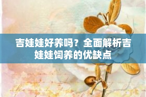 吉娃娃好养吗？全面解析吉娃娃饲养的优缺点