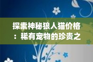 探索神秘狼人猫价格：稀有宠物的珍贵之处