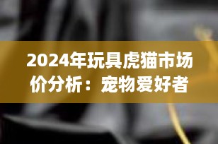 2024年玩具虎猫市场价分析：宠物爱好者必备指南