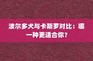 波尔多犬与卡斯罗对比：哪一种更适合你？