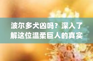 波尔多犬凶吗？深入了解这位温柔巨人的真实性格