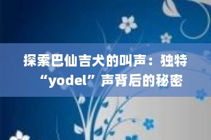 探索巴仙吉犬的叫声：独特“yodel”声背后的秘密
