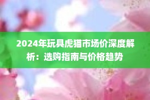 2024年玩具虎猫市场价深度解析：选购指南与价格趋势