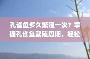 孔雀鱼多久繁殖一次？掌握孔雀鱼繁殖周期，轻松养出健康小鱼！
