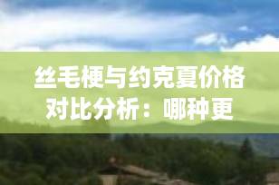 丝毛梗与约克夏价格对比分析：哪种更值得你的投资？