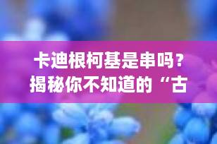 卡迪根柯基是串吗？揭秘你不知道的“古老柯基”真相！