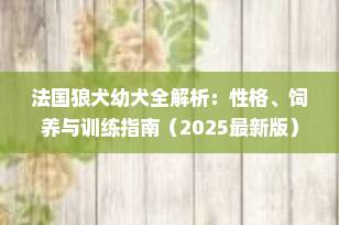 法国狼犬幼犬全解析：性格、饲养与训练指南（2025最新版）