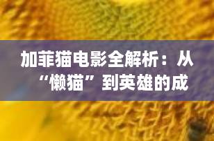 加菲猫电影全解析：从“懒猫”到英雄的成长之旅，为何风靡全球40年？