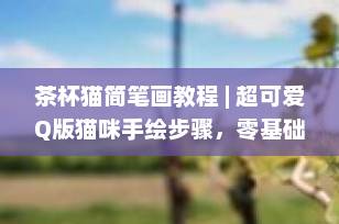 茶杯猫简笔画教程 | 超可爱Q版猫咪手绘步骤，零基础也能轻松上手！